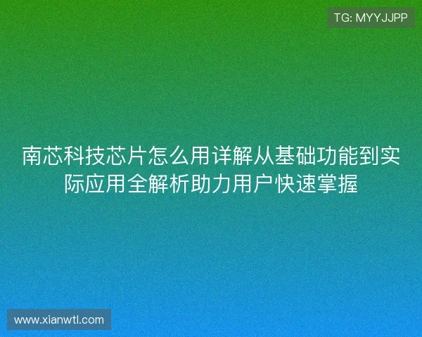 南芯科技芯片怎么用详解从基础功能到实际应用全解析助力用户快速掌握